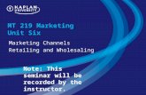 MT 219 Marketing Unit Six Marketing Channels Retailing and Wholesaling Note: This seminar will be recorded by the instructor.