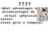 ???? What advantages and disadvantages do an actual (physical) retail store give a company?