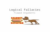 Flawed Arguments Logical Fallacies. Logical Fallacies… Flaws in an argument Often subtle Learning to recognize these will – Strengthen your own arguments.