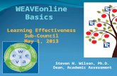 WEAVEonline Basics Steven H. Wilson, Ph.D. Dean, Academic Assessment Learning Effectiveness Sub-Council May 1, 2013.