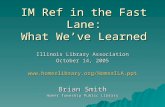 IM Ref in the Fast Lane: What We’ve Learned Illinois Library Association October 14, 2005  Brian Smith Homer Township.