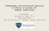 Promoting Instructional Quality in China’s System of Higher Education Presenter: Latasha W. Lane, M.A. PhD Candidate The University of Toledo, Toledo,