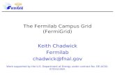 The Fermilab Campus Grid (FermiGrid) Keith Chadwick Fermilab chadwick@fnal.gov Work supported by the U.S. Department of Energy under contract No. DE-AC02-07CH11359.