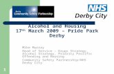 1 Alcohol and Housing 17 th March 2009 – Pride Park Derby Mike Murray Head of Service – Drugs Strategy, Alcohol Strategy, Priority Prolific Offending and.