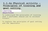 1.1.4a Physical activity – Principles of training and goal setting Learning objectives To understand the principles of training that a performer should.