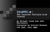 BraMBLe: The Bayesian Multiple-BLob Tracker By Michael Isard and John MacCormick Presented by Kristin Branson CSE 252C, Fall 2003.