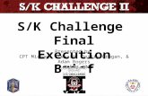 S/K Challenge Final Execution Brief Presented by CPT Michael Stewart, Destry Grogan, & Adam Rogers 02 MARCH 2015 Unclassified.