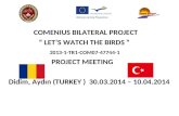 COMENIUS BILATERAL PROJECT “ LET’S WATCH THE BIRDS ” 2013-1-TR1-COM07-47744-1 PROJECT MEETING Didim, Aydın (TURKEY ) 30.03.2014 – 10.04.2014.
