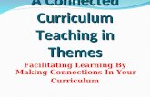 A Connected Curriculum Teaching in Themes Facilitating Learning By Making Connections In Your Curriculum.