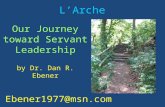 L’Arche Ebener1977@msn.com Our Journey toward Servant Leadership by Dr. Dan R. Ebener.