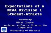 Expectations of a NCAA Division I Student-Athlete Presented by: Mitzi Clayton Assistant Athletics Director for Compliance University of Missouri.