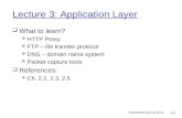 CENG4430 (Spring 2011) 3-1 Lecture 3: Application Layer  What to learn?  HTTP Proxy  FTP – file transfer protocol  DNS – domain name system  Packet.