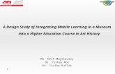 1 A Design Study of Integrating Mobile Learning in a Museum into a Higher Education Course in Art History Ms. Orit Mogilevsky Dr. Yishay Mor Dr. Tsvika.