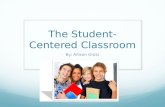 The Student-Centered Classroom By: Allison Grotz.