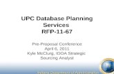 UPC Database Planning Services RFP-11-67 Pre-Proposal Conference April 6, 2011 Kyle McClurg, IDOA Strategic Sourcing Analyst.