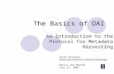 The Basics of OAI An Introduction to the Protocol for Metadata Harvesting Sarah Shreeves University of Illinois at Urbana-Champaign Basics and Beyond July.