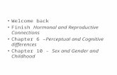 Welcome back Finish Hormonal and Reproductive Connections Chapter 6 –Perceptual and Cognitive differences Chapter 10 - Sex and Gender and Childhood.
