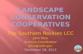 The Southern Rockies LCC John Rice Science Coordinator jrice@usbr.gov December 18, 2013.