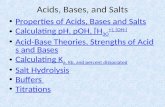 Acids, Bases, and Salts Properties of Acids, Bases and Salts Calculating pH, pOH, [H 3 O + ], [OH - ] Calculating pH, pOH, [H 3 O + ], [OH - ] Acid-Base.