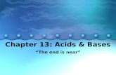 Chapter 13: Acids & Bases “The end is near”. 13.1 The Arrhenius and Bronsted- Lowry Theories of Acids and Bases A. Properties of Acids and Bases –1. Acids.