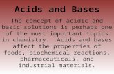 Acids and Bases The concept of acidic and basic solutions is perhaps one of the most important topics in chemistry. Acids and bases affect the properties.