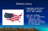 Democracy Supreme political authority rests with the people Can be either direct or indirect –Indirect: aka Representative; people are elected to express.