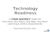 Technology Readiness Is YOUR DISTRICT ready for Any Time, Any Place, Any Way, Any Pace Learning & Online Assessments September/October 2012.