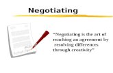 Negotiating “Negotiating is the art of reaching an agreement by resolving differences through creativity”