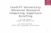 1 Cardiff University Advanced Research Computing Suppliers Briefing Dr Hugh Beedie (INSRV and ARCCA CTO) Dr Chris Dickson (SRIF3 HEC Programme Coordinator)