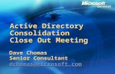 Active Directory Consolidation Close Out Meeting Dave Chomas Senior Consultant dchomas@microsoft.com.