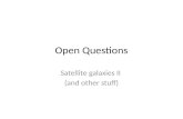 Open Questions Satellite galaxies II (and other stuff)