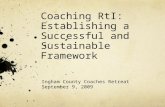 Coaching RtI: Establishing a Successful and Sustainable Framework Ingham County Coaches Retreat September 9, 2009.