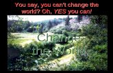 You say, you can’t change the world? Oh, YES you can! Change the World Change the World.