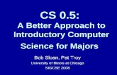 CS 0.5: A Better Approach to Introductory Computer Science for Majors Bob Sloan, Pat Troy University of Illinois at Chicago SIGCSE 2008.