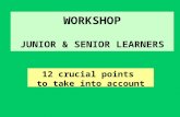 WORKSHOP JUNIOR & SENIOR LEARNERS 12 crucial points to take into account.