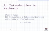 1 An Introduction to Kerberos Shumon Huque ISC Networking & Telecommunications University of Pennsylvania March 19th 2003.