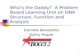 1 Who’s the Daddy? A Problem Based Learning Unit on DNA Structure, Function and Analysis Danielle Benedetto Kathy Hoppe.