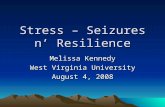Stress – Seizures n’ Resilience Melissa Kennedy West Virginia University August 4, 2008.