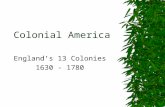 Colonial America England’s 13 Colonies 1630 - 1780.