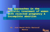 Dr. José David Ortiz Mariscal Mexico New approaches in the holistic treatment of women with rejected pregnancy & incomplete abortion.