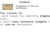 Grammar Fragments & Run-on sentences Goal for Lesson 12 : 1.You will learn to identify fragment sentences. 2. You will vary sentence lengths to prevent.