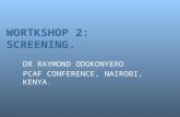 WORTKSHOP 2: SCREENING. DR RAYMOND ODOKONYERO PCAF CONFERENCE, NAIROBI, KENYA.