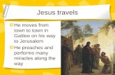 Jesus travels He moves from town to town in Galilee on his way to Jerusalem He preaches and performs many miracles along the way.