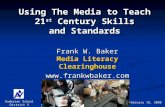 Using The Media to Teach 21 st Century Skills and Standards Frank W. Baker Media Literacy Clearinghouse  Anderson School District 5.