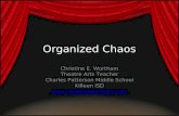 Organized Chaos Christine E. Wortham Theatre Arts Teacher Charles Patterson Middle School Killeen ISD .