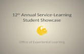 12 th Annual Service-Learning Student Showcase Office of Experiential Learning.