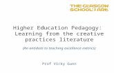 Higher Education Pedagogy: Learning from the creative practices literature (An antidote to teaching excellence metrics) Prof Vicky Gunn.