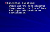 Essential Question: –Which was the more powerful force during the Era of Good Feelings: nationalism or sectionalism?