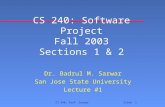CS 240, Prof. Sarwar Slide 1 CS 240: Software Project Fall 2003 Sections 1 & 2 Dr. Badrul M. Sarwar San Jose State University Lecture #1.