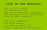 Life in the Universe What is life, anyway? The chemistry of life How can Our universe be agreeable to the existence of Life, and what does that say about.